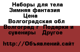 Наборы для тела “Зимняя фантазия “ › Цена ­ 149 - Волгоградская обл., Волгоград г. Подарки и сувениры » Другое   